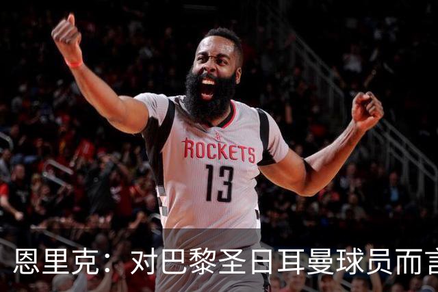 恩里克：对巴黎圣日耳曼球员而言，在国家德比前松懈是不可能的